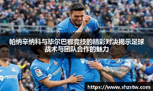 帕纳辛纳科与毕尔巴鄂竞技的精彩对决揭示足球战术与团队合作的魅力