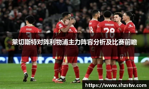 莱切斯特对阵利物浦主力阵容分析及比赛前瞻