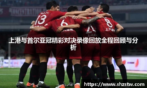 上港与首尔亚冠精彩对决录像回放全程回顾与分析