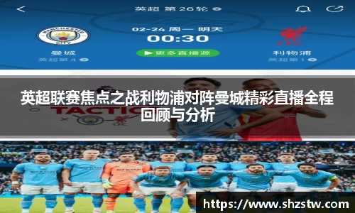 英超联赛焦点之战利物浦对阵曼城精彩直播全程回顾与分析