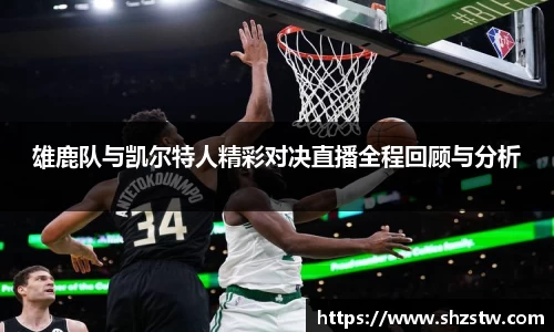 雄鹿队与凯尔特人精彩对决直播全程回顾与分析